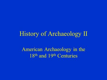 History of Archaeology II American Archaeology in the 18 th and 19 th Centuries.