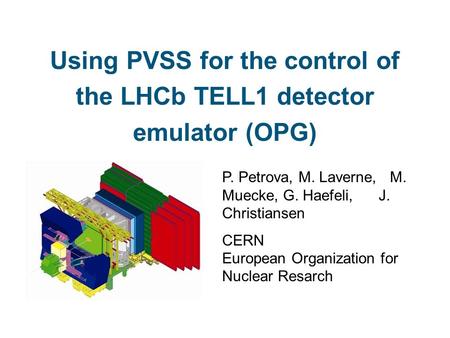 Using PVSS for the control of the LHCb TELL1 detector emulator (OPG) P. Petrova, M. Laverne, M. Muecke, G. Haefeli, J. Christiansen CERN European Organization.