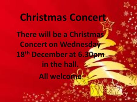 Christmas Concert There will be a Christmas Concert on Wednesday 18 th December at 6.30pm in the hall. All welcome.