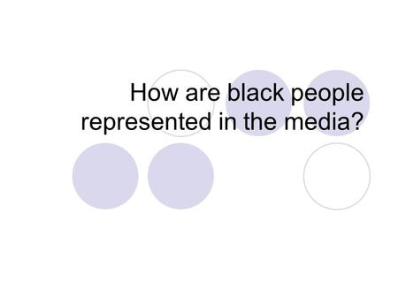 How are black people represented in the media?. Learning Objectives To understand how and why black people are represented within the media the way they.
