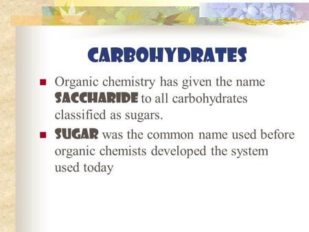 CARBOHYDRATES Organic chemistry has given the name saccharide to all carbohydrates classified as sugars. Sugar was the common name used before organic.