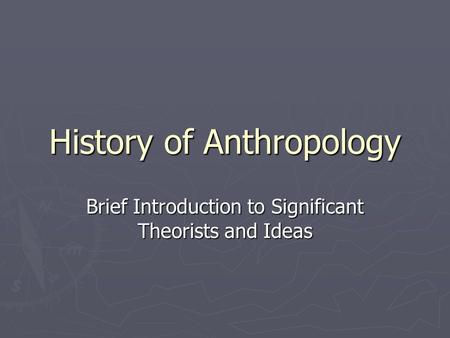 History of Anthropology Brief Introduction to Significant Theorists and Ideas.