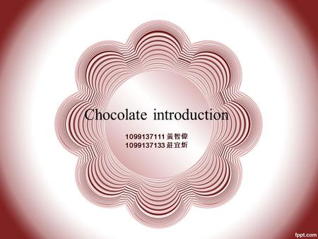 Chocolate introduction 1099137111 黃智偉 1099137133 莊宜炘.