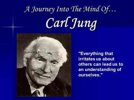 A Journey Into The Mind Of… Carl Jung Everything that irritates us about others can lead us to an understanding of ourselves.