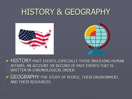 HISTORY & GEOGRAPHY ► HISTORY- PAST EVENTS, ESPECIALLY THOSE INVOLVING HUMAN AFFAIRS. AN ACCOUNT OR RECORD OF PAST EVENTS THAT IS WRITTEN IN CHRONOLOGICAL.