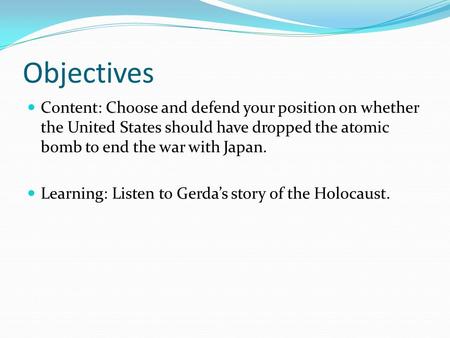 Objectives Content: Choose and defend your position on whether the United States should have dropped the atomic bomb to end the war with Japan. Learning: