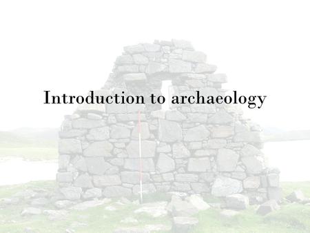 Introduction to archaeology. What is archaeology? “Archaeology is the scientific study of physical evidence of past human societies recovered through.