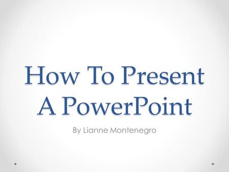 How To Present A PowerPoint By Lianne Montenegro.