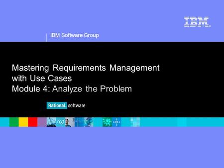 1 IBM Software Group ® Mastering Requirements Management with Use Cases Module 4: Analyze the Problem.