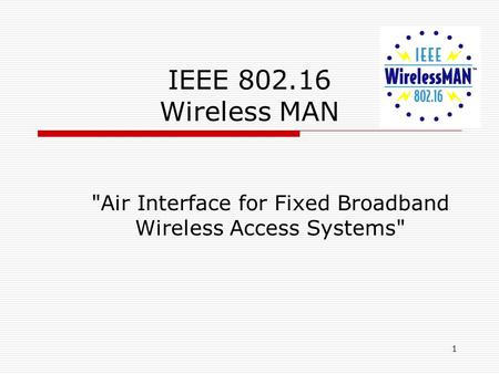1 IEEE 802.16 Wireless MAN Air Interface for Fixed Broadband Wireless Access Systems