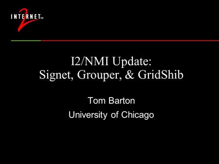 I2/NMI Update: Signet, Grouper, & GridShib Tom Barton University of Chicago.