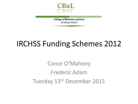 IRCHSS Funding Schemes 2012 Conor O’Mahony Frederic Adam Tuesday 13 th December 2011.