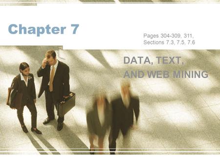 Chapter 7 DATA, TEXT, AND WEB MINING Pages 304-309, 311, Sections 7.3, 7.5, 7.6.