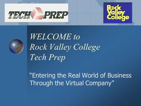 WELCOME to Rock Valley College Tech Prep “Entering the Real World of Business Through the Virtual Company”