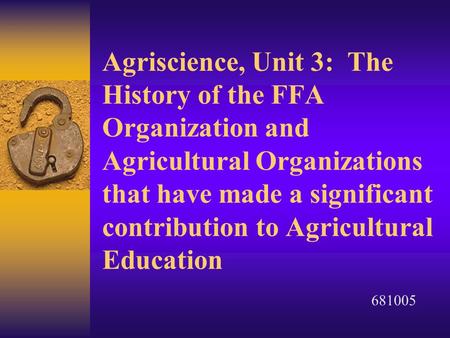 Agriscience, Unit 3: The History of the FFA Organization and Agricultural Organizations that have made a significant contribution to Agricultural Education.