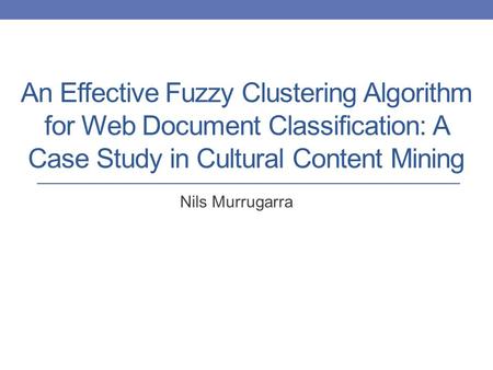 An Effective Fuzzy Clustering Algorithm for Web Document Classification: A Case Study in Cultural Content Mining Nils Murrugarra.