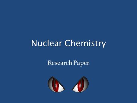 Nuclear Chemistry Research Paper. Why? You will use your knowledge of Nuclear Chemistry and your ability to conduct research on your chosen topic. You.