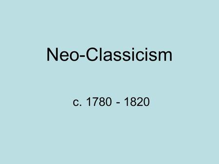 Neo-Classicism c. 1780 - 1820.  A reaction against the frivolity of the Rococo  Reflects the Enlightenment’s gospel of reason, logic & orderliness 