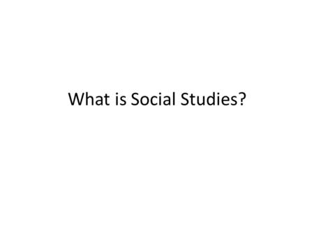 What is Social Studies?. Social Studies is the integrated study of the social sciences and humanities to promote civic competence. To simplify… social.