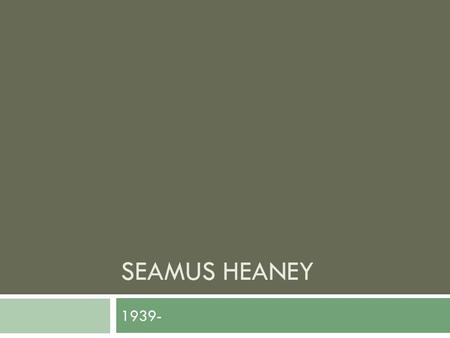 SEAMUS HEANEY 1939-. Biography  Roman Catholic in Protestant North Ireland  Seamus Heaney was born in Castledawson, County Derry, Northern Ireland,