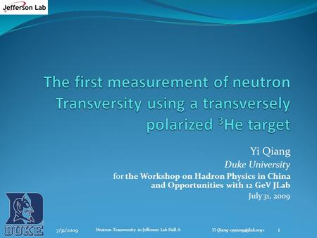 Yi Qiang Duke University for the Workshop on Hadron Physics in China and Opportunities with 12 GeV JLab July 31, 2009 7/31/2009 1 Neutron Transversity.