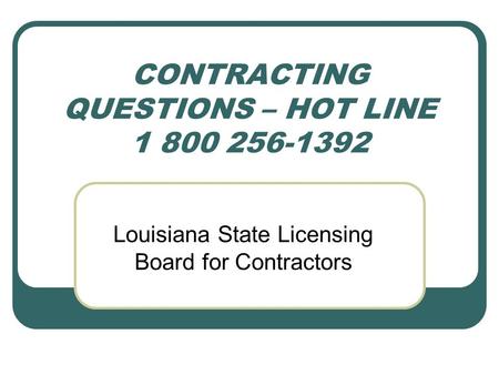 CONTRACTING QUESTIONS – HOT LINE 1 800 256-1392 Louisiana State Licensing Board for Contractors.