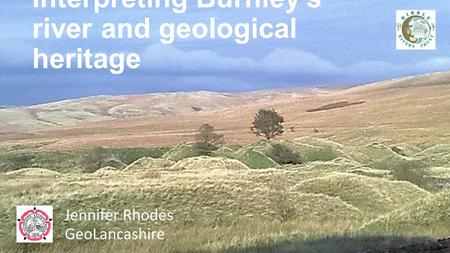 Interpreting Burnley’s river and geological heritage Jennifer Rhodes GeoLancashire.