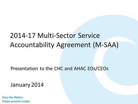 2014-17 Multi-Sector Service Accountability Agreement (M-SAA) Presentation to the CHC and AHAC EDs/CEOs January 2014.