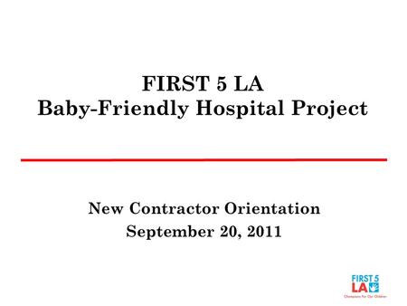 FIRST 5 LA Baby-Friendly Hospital Project New Contractor Orientation September 20, 2011.