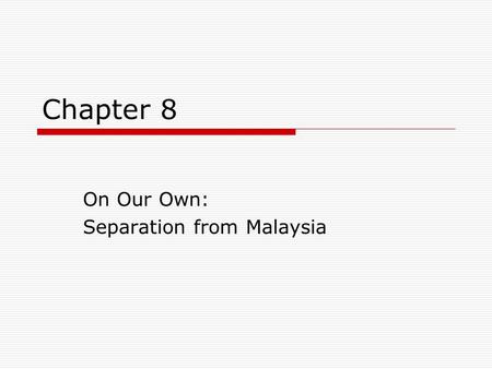 Chapter 8 On Our Own: Separation from Malaysia. Revision Questions  When was Malaysia formed?  Which are the states involved?  Where is the central.