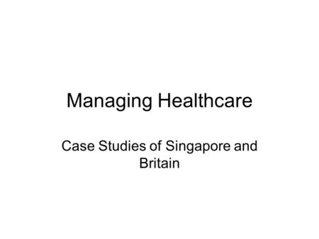 Managing Healthcare Case Studies of Singapore and Britain.