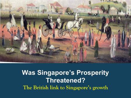 Was Singapore’s Prosperity Threatened? The British link to Singapore’s growth.