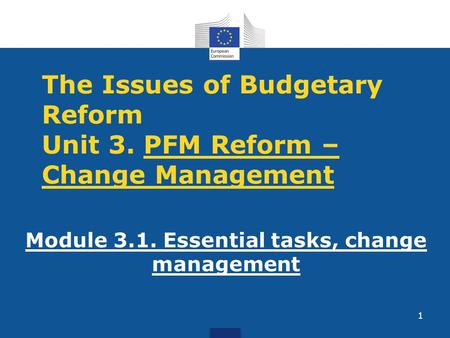 The Issues of Budgetary Reform Unit 3. PFM Reform – Change Management Module 3.1. Essential tasks, change management 1.