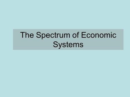 The Spectrum of Economic Systems. Capitalism The means of production are privately owned Supply and demand determine prices Business are free to direct.
