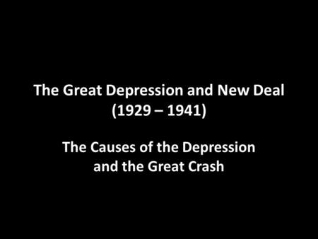 The Great Depression and New Deal (1929 – 1941) The Causes of the Depression and the Great Crash.