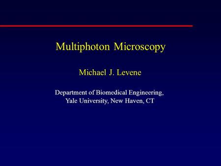Department of Biomedical Engineering, Yale University, New Haven, CT Multiphoton Microscopy Michael J. Levene.