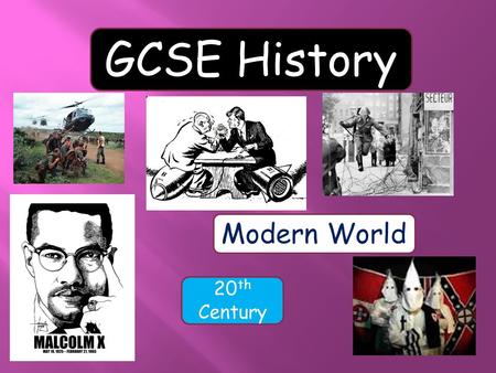GCSE History Modern World 20 th Century. Why study history? It teaches you how and why the world came to be as it is today. History asks ‘how did things.