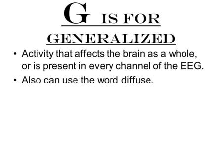 G is for generalized Activity that affects the brain as a whole, or is present in every channel of the EEG. Also can use the word diffuse.
