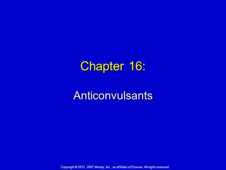 Chapter 16: Anticonvulsants Copyright © 2011, 2007 Mosby, Inc., an affiliate of Elsevier. All rights reserved.