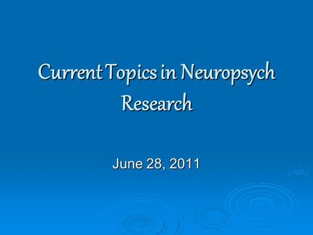 Current Topics in Neuropsych Research June 28, 2011.