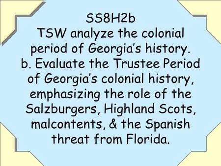 1 SS8H2b TSW analyze the colonial period of Georgia’s history. b. Evaluate the Trustee Period of Georgia’s colonial history, emphasizing the role of the.