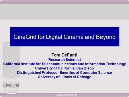 CineGrid for Digital Cinema and Beyond Tom DeFanti Research Scientist California Institute for Telecommunications and Information Technology University.
