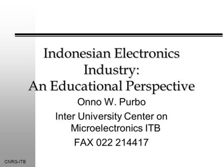 CNRG-ITB Indonesian Electronics Industry: An Educational Perspective Onno W. Purbo Inter University Center on Microelectronics ITB FAX 022 214417.