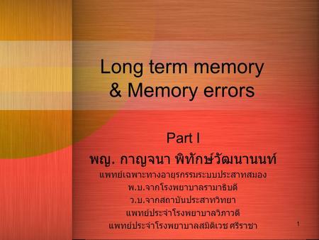 1 Long term memory & Memory errors Part I พญ. กาญจนา พิทักษ์วัฒนานนท์ แพทย์เฉพาะทางอายุรกรรมระบบประสาทสมอง พ. บ. จากโรงพยาบาลรามาธิบดี ว. บ. จากสถาบันประสาทวิทยา.