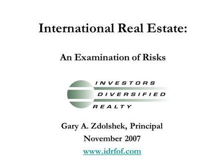 International Real Estate: An Examination of Risks Gary A. Zdolshek, Principal November 2007 www.idrfof.com.
