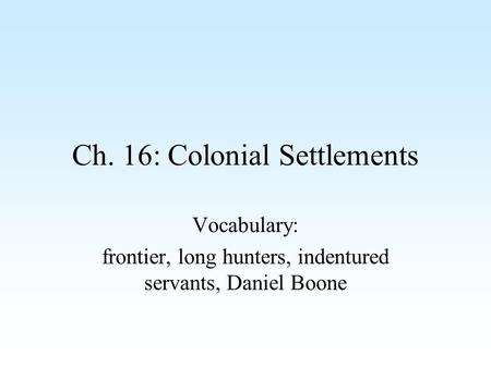 Ch. 16: Colonial Settlements Vocabulary: frontier, long hunters, indentured servants, Daniel Boone.