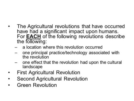 The Agricultural revolutions that have occurred have had a significant impact upon humans. For EACH of the following revolutions describe the following: