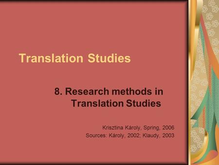 Translation Studies 8. Research methods in Translation Studies Krisztina Károly, Spring, 2006 Sources: Károly, 2002; Klaudy, 2003.