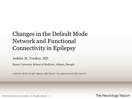 © 2015 Direct One Communications, Inc. All rights reserved. 1 Changes in the Default Mode Network and Functional Connectivity in Epilepsy Ambica M. Tumkur,
