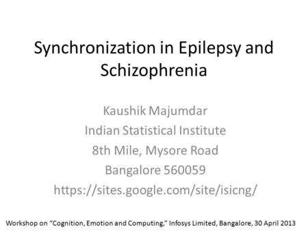 Synchronization in Epilepsy and Schizophrenia Kaushik Majumdar Indian Statistical Institute 8th Mile, Mysore Road Bangalore 560059 https://sites.google.com/site/isicng/